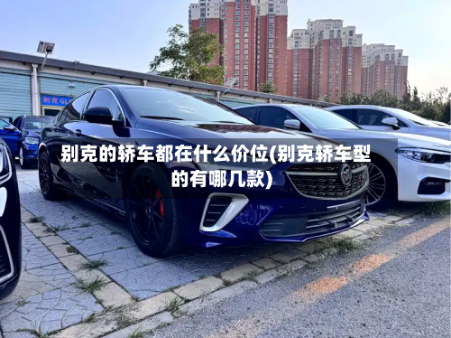 别克的轿车都在什么价位(别克轿车型的有哪几款)