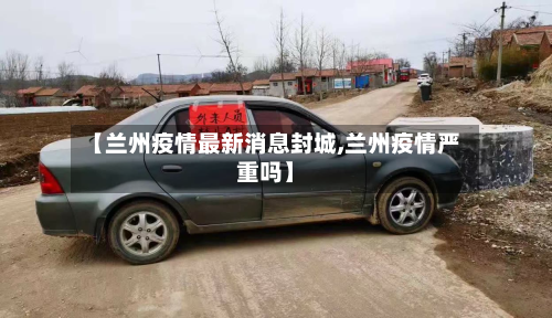 【兰州疫情最新消息封城,兰州疫情严重吗】-第2张图片