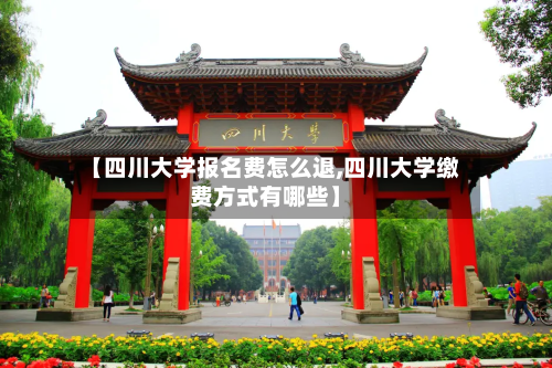 【四川大学报名费怎么退,四川大学缴费方式有哪些】-第2张图片