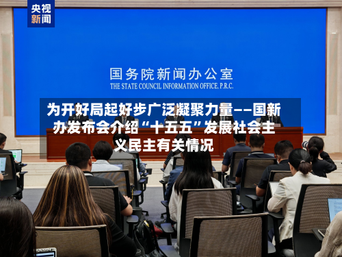 为开好局起好步广泛凝聚力量——国新办发布会介绍“十五五”发展社会主义民主有关情况-第2张图片