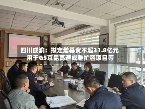 四川成渝:拟定增募资不超31.8亿元 用于G5京昆高速成雅扩容项目等-第2张图片