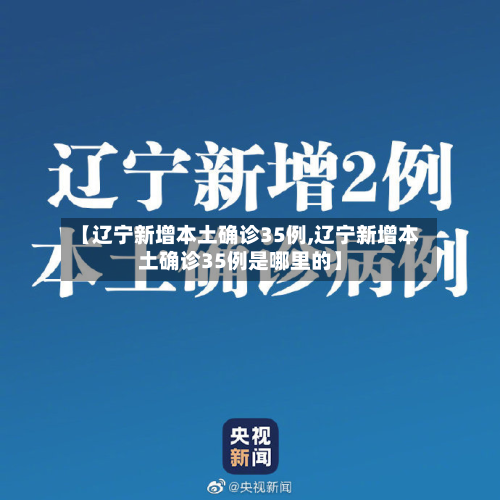 【辽宁新增本土确诊35例,辽宁新增本土确诊35例是哪里的】-第2张图片