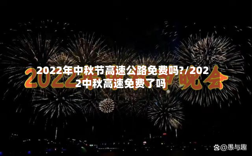2022年中秋节高速公路免费吗?/2022中秋高速免费了吗-第2张图片