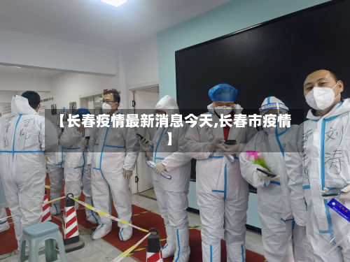 【长春疫情最新消息今天,长春市疫情】
