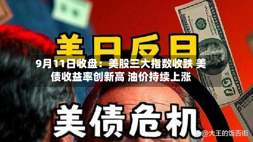 9月11日收盘:美股三大指数收跌 美债收益率创新高 油价持续上涨-第2张图片