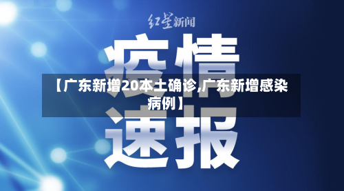 【广东新增20本土确诊,广东新增感染病例】