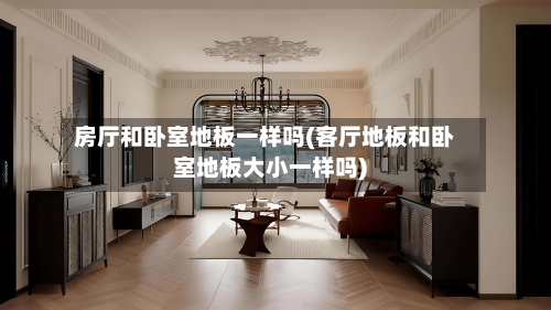 房厅和卧室地板一样吗(客厅地板和卧室地板大小一样吗)-第3张图片