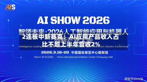 2连板中新赛克：AI应用产品收入占比不超上半年营收2%-第3张图片