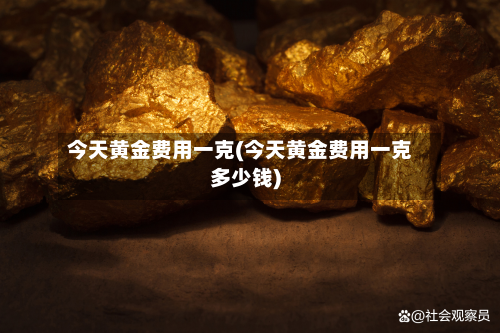 今天黄金费用一克(今天黄金费用一克多少钱)-第2张图片