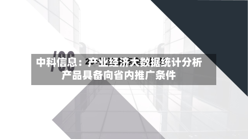 中科信息：产业经济大数据统计分析产品具备向省内推广条件
