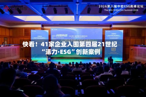 快看！41家企业入围第四届21世纪“活力·ESG”创新案例-第3张图片