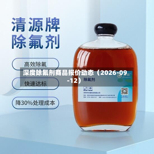 深度除氟剂商品报价动态（2026-09-12）-第1张图片