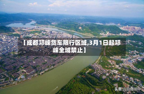 【成都邛崃货车限行区域,3月1日起邛崃全域禁止】-第3张图片