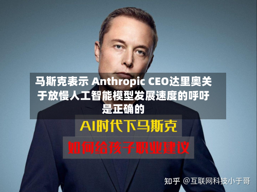 马斯克表示 Anthropic CEO达里奥关于放慢人工智能模型发展速度的呼吁是正确的