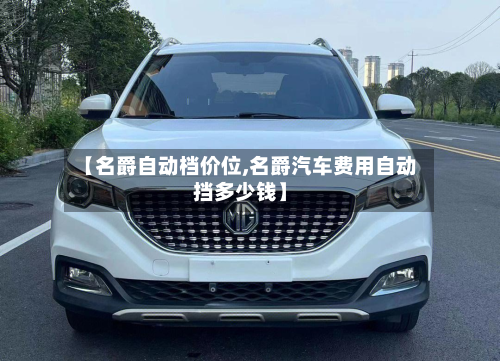 【名爵自动档价位,名爵汽车费用自动挡多少钱】-第2张图片