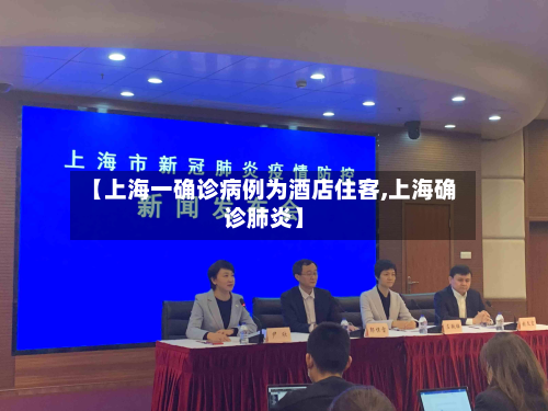 【上海一确诊病例为酒店住客,上海确诊肺炎】-第2张图片