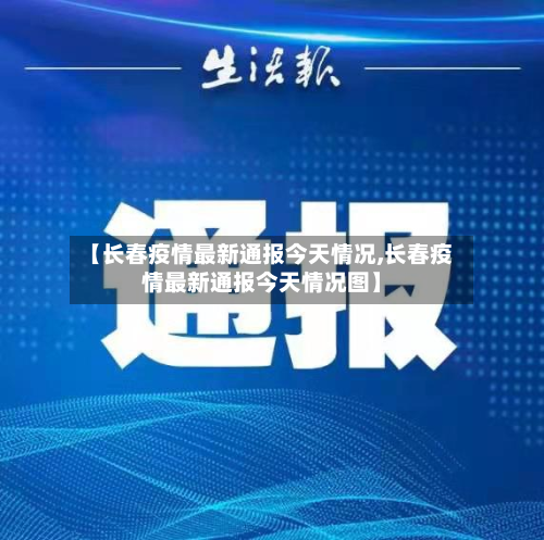 【长春疫情最新通报今天情况,长春疫情最新通报今天情况图】-第2张图片