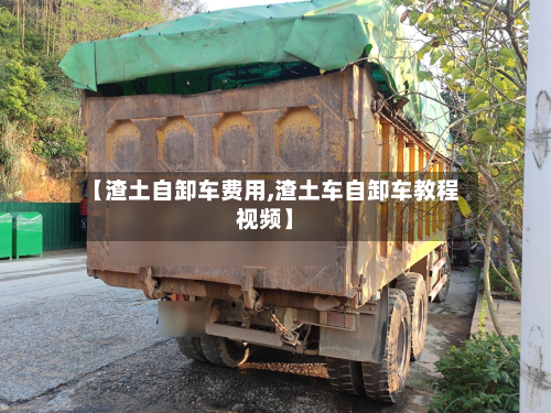 【渣土自卸车费用,渣土车自卸车教程视频】