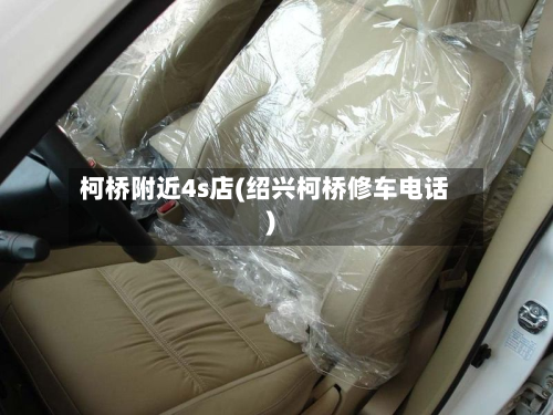 柯桥附近4s店(绍兴柯桥修车电话)
