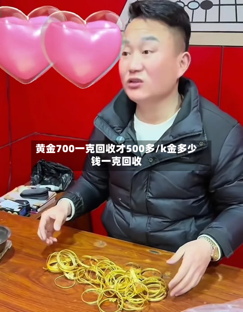 黄金700一克回收才500多/k金多少钱一克回收