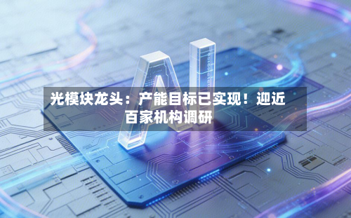 光模块龙头：产能目标已实现！迎近百家机构调研