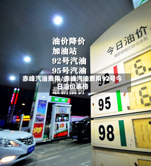 赤峰汽油费用/赤峰汽油费用92号今日油价表格-第2张图片