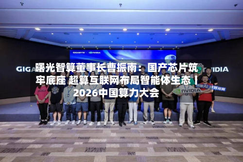 曙光智算董事长曹振南：国产芯片筑牢底座 超算互联网布局智能体生态丨2026中国算力大会