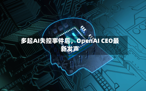 多起AI失控事件后	，OpenAI CEO最新发声-第3张图片