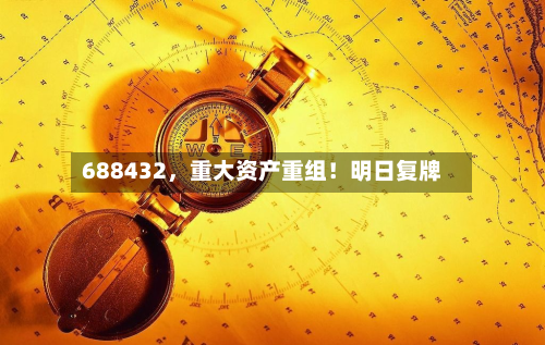 688432，重大资产重组！明日复牌-第1张图片