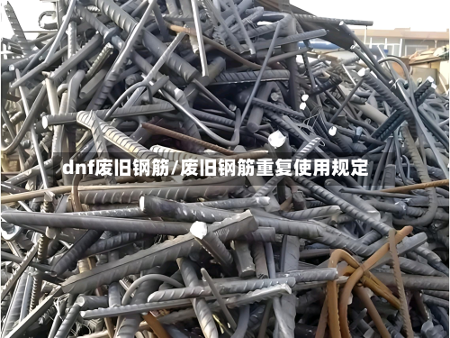 dnf废旧钢筋/废旧钢筋重复使用规定