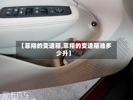 【菲翔的变速箱,菲翔的变速箱油多少升】