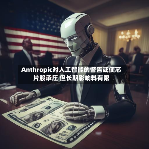 Anthropic对人工智能的警告或使芯片股承压 但长期影响料有限