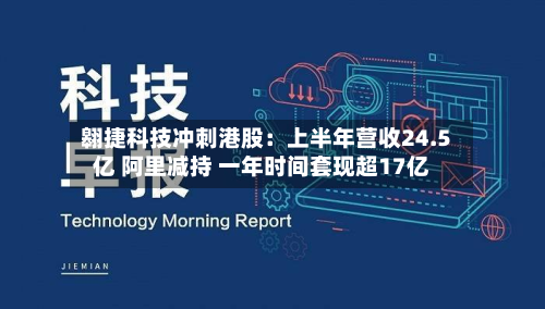 翱捷科技冲刺港股：上半年营收24.5亿 阿里减持 一年时间套现超17亿