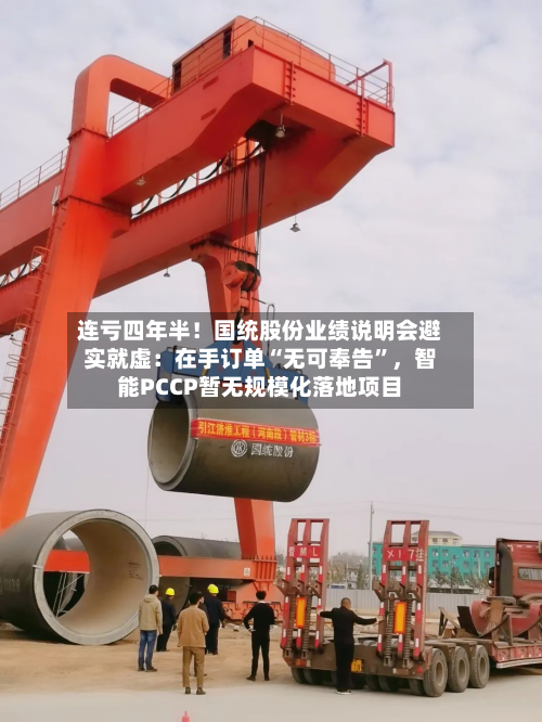 连亏四年半！国统股份业绩说明会避实就虚：在手订单“无可奉告	”，智能PCCP暂无规模化落地项目-第2张图片