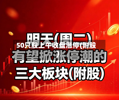 50只股上午收盘涨停(附股)-第2张图片