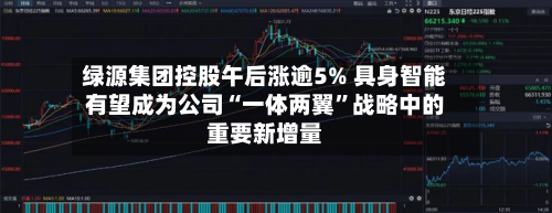 绿源集团控股午后涨逾5% 具身智能有望成为公司“一体两翼”战略中的重要新增量-第2张图片