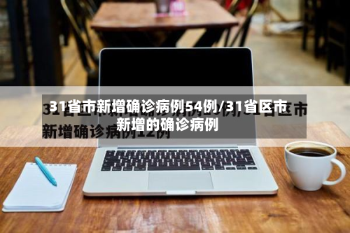 31省市新增确诊病例54例/31省区市新增的确诊病例