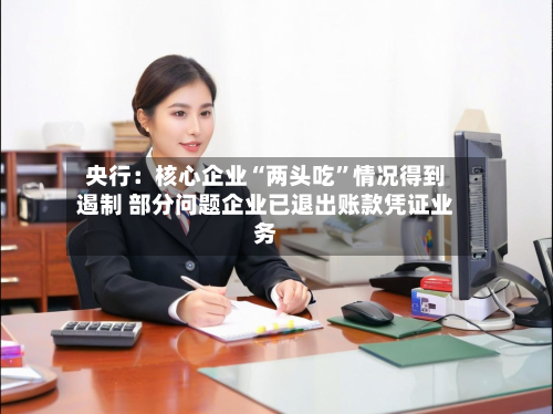 央行：核心企业“两头吃”情况得到遏制 部分问题企业已退出账款凭证业务-第3张图片