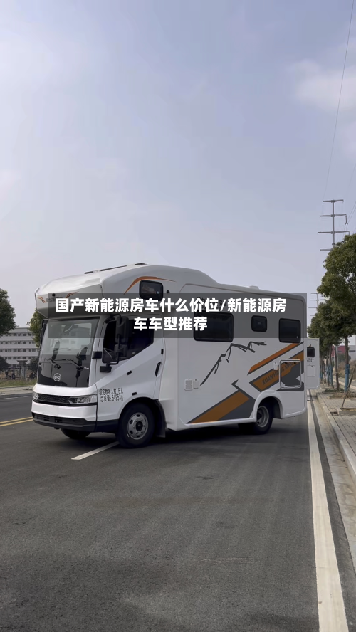 国产新能源房车什么价位/新能源房车车型推荐