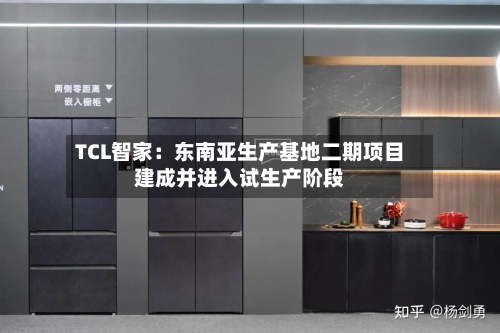 TCL智家：东南亚生产基地二期项目建成并进入试生产阶段-第1张图片