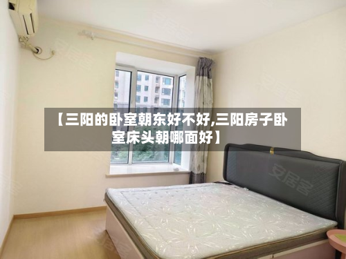 【三阳的卧室朝东好不好,三阳房子卧室床头朝哪面好】-第2张图片