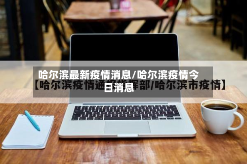 哈尔滨最新疫情消息/哈尔滨疫情今日消息