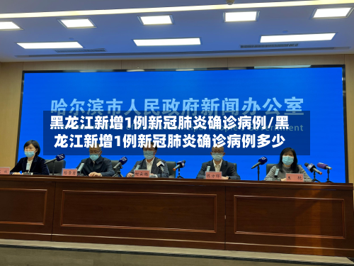 黑龙江新增1例新冠肺炎确诊病例/黑龙江新增1例新冠肺炎确诊病例多少-第3张图片