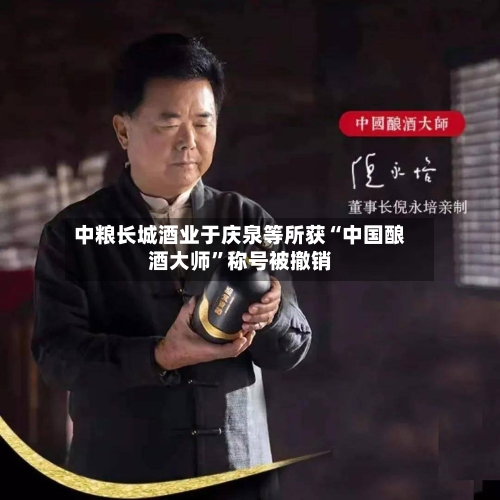 中粮长城酒业于庆泉等所获“中国酿酒大师”称号被撤销