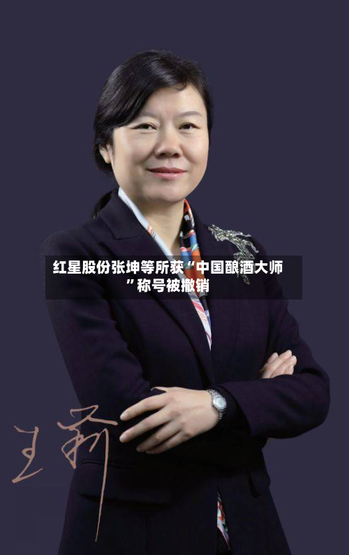 红星股份张坤等所获“中国酿酒大师	”称号被撤销-第2张图片