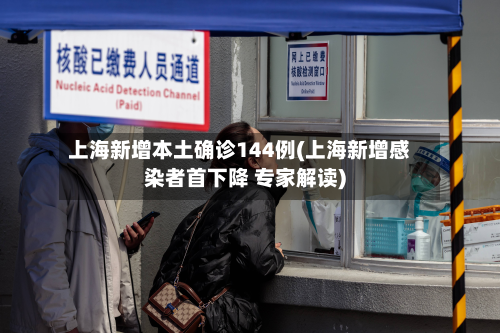 上海新增本土确诊144例(上海新增感染者首下降 专家解读)