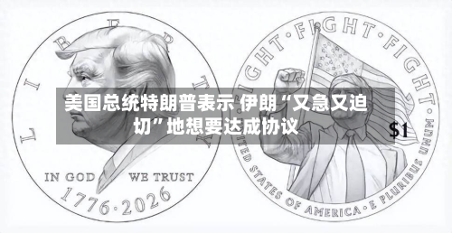 美国总统特朗普表示 伊朗“又急又迫切”地想要达成协议