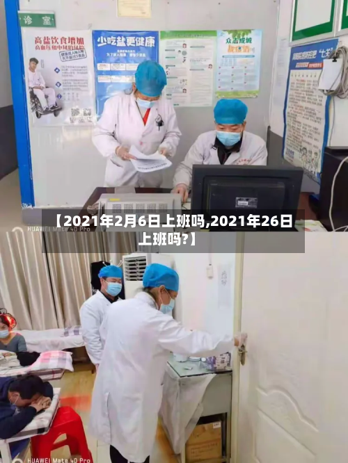 【2021年2月6日上班吗,2021年26日上班吗?】