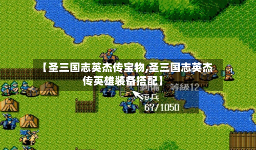 【圣三国志英杰传宝物,圣三国志英杰传英雄装备搭配】-第2张图片