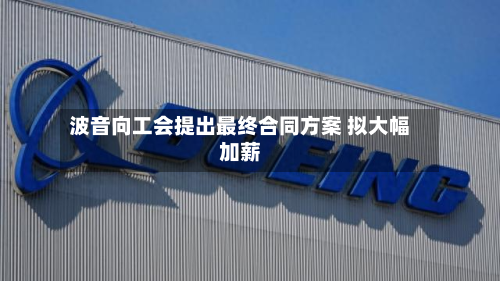 波音向工会提出最终合同方案 拟大幅加薪-第3张图片
